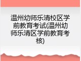 温州幼师乐清校区学前教育考试(温州幼师乐清区学前教育考核)