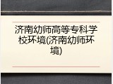 济南幼师高等专科学校环境(济南幼师环境)