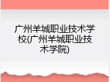 广州羊城职业技术学校(广州羊城职业技术学院)
