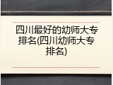 四川最好的幼师大专排名(四川幼师大专排名)