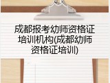 成都报考幼师资格证培训机构(成都幼师资格证培训)