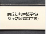 商丘幼师舞蹈学校(商丘幼师舞蹈学校)