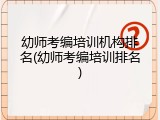 幼师考编培训机构排名(幼师考编培训排名)