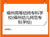 福州高等幼师专科学校(福州幼儿师范专科学校)