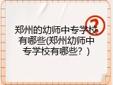 郑州的幼师中专学校有哪些(郑州幼师中专学校有哪些？)