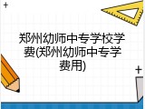 郑州幼师中专学校学费(郑州幼师中专学费用)
