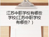 江苏中职学校有哪些学校(江苏中职学校有哪些？)