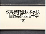 仪陇县职业技术学校(仪陇县职业技术学校)