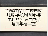 石家庄焊工学校有哪几所-学校啊图片-学电焊的(石家庄电焊培训学校一览)
