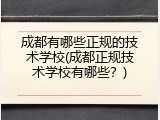 成都有哪些正规的技术学校(成都正规技术学校有哪些？)