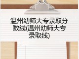 温州幼师大专录取分数线(温州幼师大专录取线)