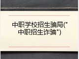 中职学校招生骗局("中职招生诈骗")