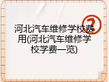 河北汽车维修学校费用(河北汽车维修学校学费一览)