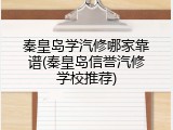 秦皇岛学汽修哪家靠谱(秦皇岛信誉汽修学校推荐)