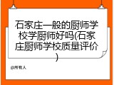 石家庄一般的厨师学校学厨师好吗(石家庄厨师学校质量评价)