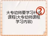 大专幼师要学习什么课程(大专幼师课程学习内容)