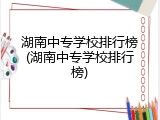 湖南中专学校排行榜(湖南中专学校排行榜)