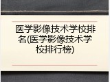 医学影像技术学校排名(医学影像技术学校排行榜)