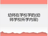 幼师在学校学的(幼师学校所学内容)