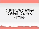长春师范高等专科学校幼师(长春幼师专科学院)