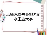 承德汽修专业排名衡水工业大学