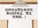 幼师专业男生有多吃香(幼师专业，男生受青睐。)