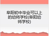 阜阳初中毕业可以上的幼师学校(阜阳幼师学校)