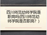四川师范幼师学院是职高吗(四川师范幼师学院是否职高？)