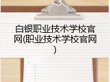 白银职业技术学校官网(职业技术学校官网)