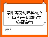 阜阳青葵幼师学校招生简章(青葵幼师学校招简章)