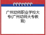 广州幼师职业学校大专(广州幼师大专教育)