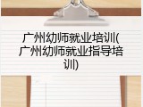 广州幼师就业培训(广州幼师就业指导培训)