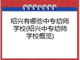 绍兴有哪些中专幼师学校(绍兴中专幼师学校概览)