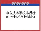 中专技术学校排行榜(中专技术学校排名)