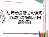 幼师考编笔试网课购买(幼师考编笔试网课购买)
