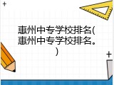 惠州中专学校排名(惠州中专学校排名。)