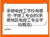 承德电焊工学校有哪些-学焊工专业的(承德地区电焊工专业学校概览)