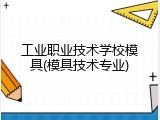 工业职业技术学校模具(模具技术专业)