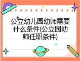公立幼儿园幼师需要什么条件(公立园幼师任职条件)