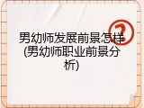 男幼师发展前景怎样(男幼师职业前景分析)