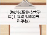 上海幼师职业技术学院(上海幼儿师范专科学校)