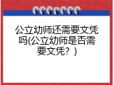 公立幼师还需要文凭吗(公立幼师是否需要文凭？)