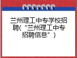 兰州理工中专学校招聘(&ldquo;兰州理工中专招聘信息&rdquo;)