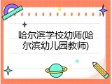 哈尔滨学校幼师(哈尔滨幼儿园教师)