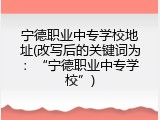 宁德职业中专学校地址(改写后的关键词为：&ldquo;宁德职业中专学校&rdquo;)
