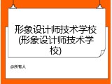 形象设计师技术学校(形象设计师技术学校)