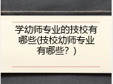 学幼师专业的技校有哪些(技校幼师专业有哪些？)