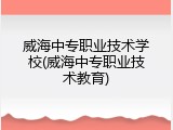 威海中专职业技术学校(威海中专职业技术教育)