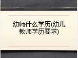 幼师什么学历(幼儿教师学历要求)