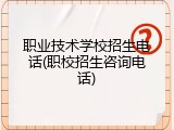 职业技术学校招生电话(职校招生咨询电话)